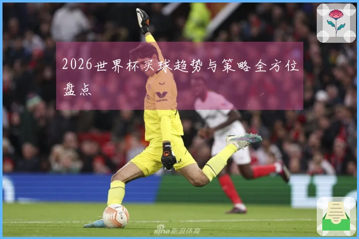 2026世界杯买球趋势与策略全方位盘点