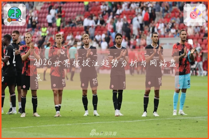 2026世界杯投注趋势分析与网站盘点