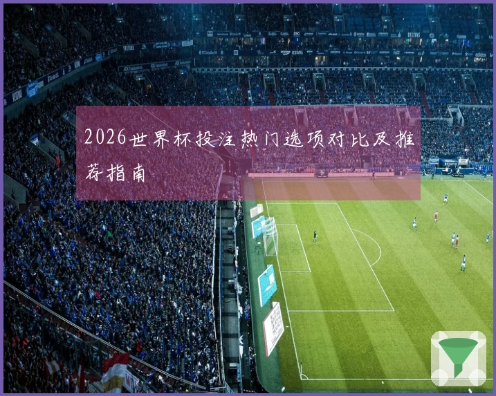 2026世界杯投注热门选项对比及推荐指南