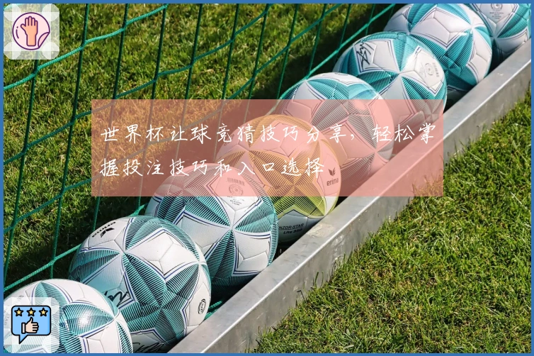 世界杯让球竞猜技巧分享，轻松掌握投注技巧和入口选择