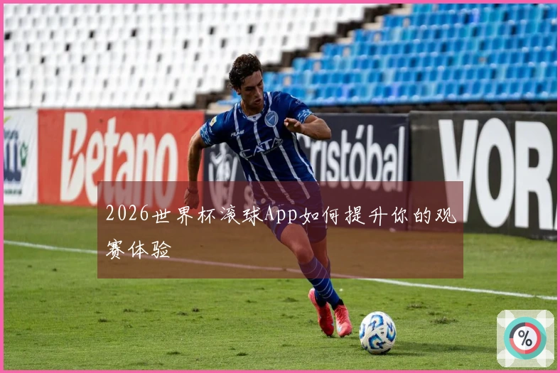 2026世界杯滚球App如何提升你的观赛体验
