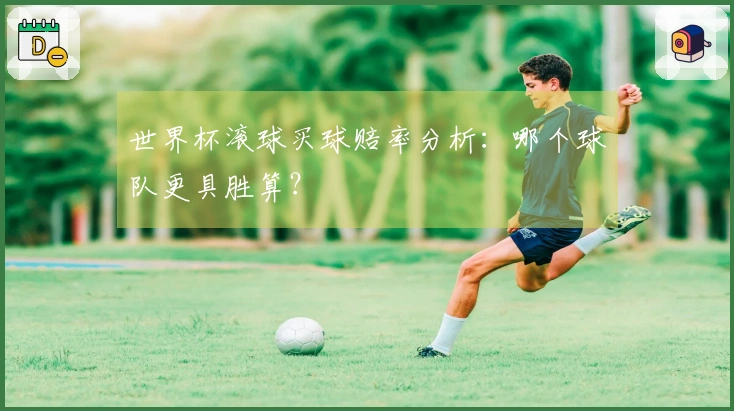 世界杯滚球买球赔率分析：哪个球队更具胜算？
