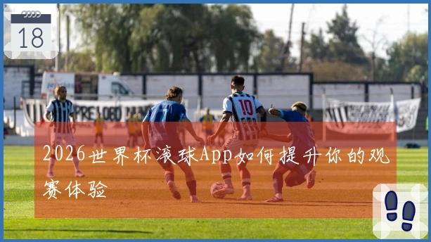 2026世界杯滚球App如何提升你的观赛体验