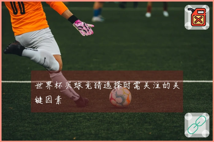 世界杯买球竞猜选择时需关注的关键因素