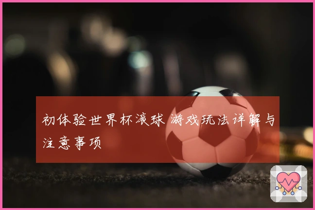 初体验世界杯滚球 游戏玩法详解与注意事项