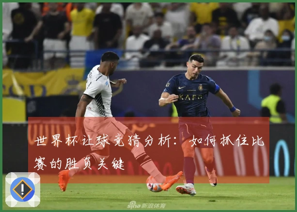 世界杯让球竞猜分析：如何抓住比赛的胜负关键