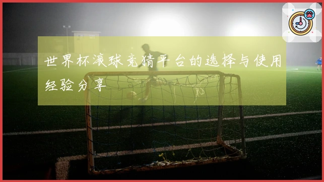 世界杯滚球竞猜平台的选择与使用经验分享