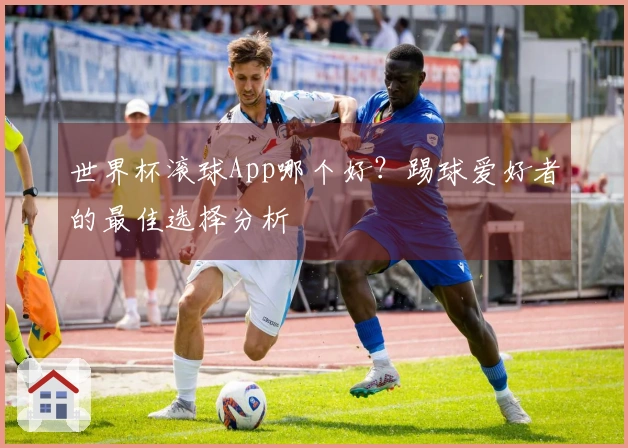 世界杯滚球App哪个好？踢球爱好者的最佳选择分析