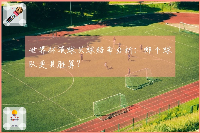 世界杯滚球买球赔率分析：哪个球队更具胜算？