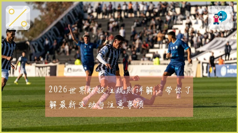 2026世界杯投注规则详解，带你了解最新变动与注意事项