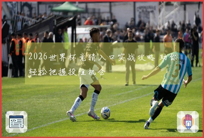 2026世界杯竞猜入口实战攻略 助你轻松把握投注机会