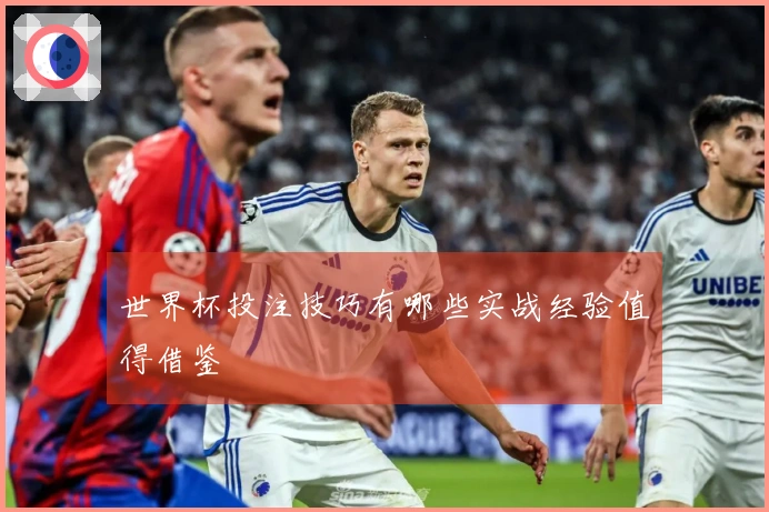 世界杯投注技巧有哪些实战经验值得借鉴