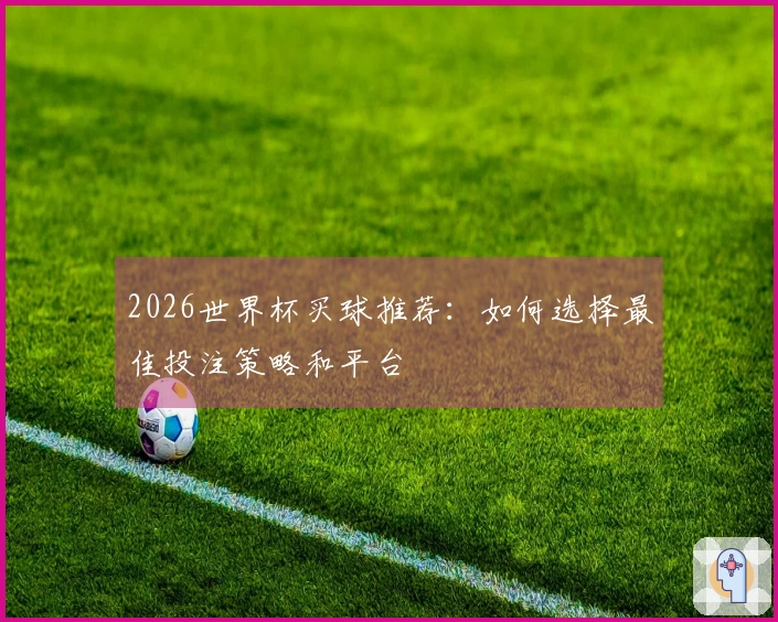 2026世界杯买球推荐：如何选择最佳投注策略和平台