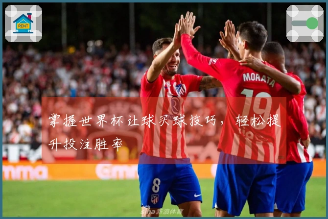 掌握世界杯让球买球技巧，轻松提升投注胜率
