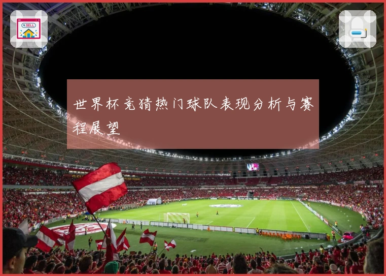 世界杯竞猜热门球队表现分析与赛程展望