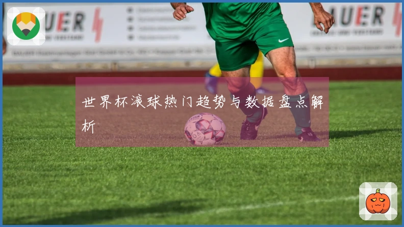 世界杯滚球热门趋势与数据盘点解析