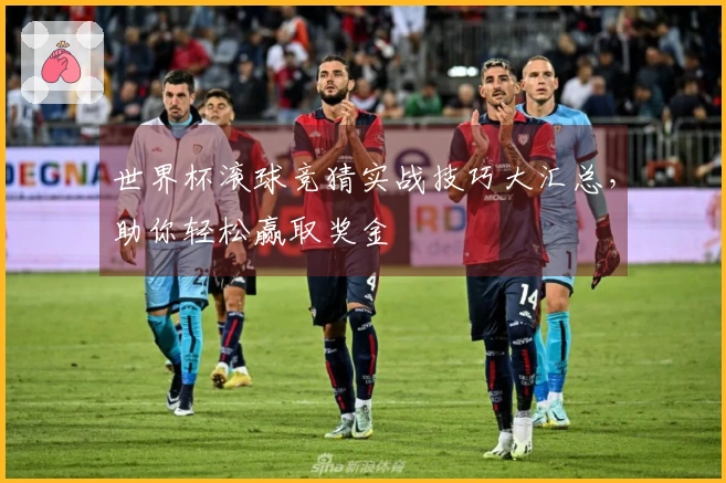 世界杯滚球竞猜实战技巧大汇总，助你轻松赢取奖金