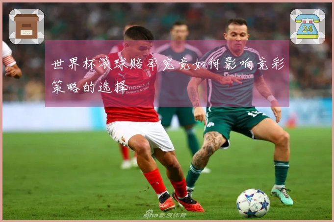 世界杯滚球赔率究竟如何影响竞彩策略的选择