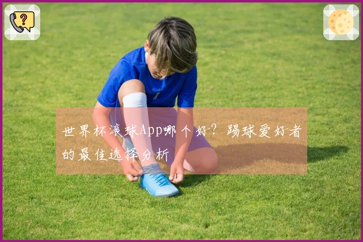 世界杯滚球App哪个好？踢球爱好者的最佳选择分析