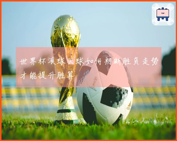 世界杯滚球买球如何判断胜负走势才能提升胜算