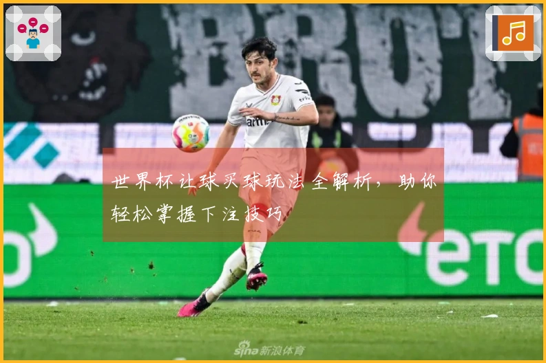 世界杯让球买球玩法全解析，助你轻松掌握下注技巧
