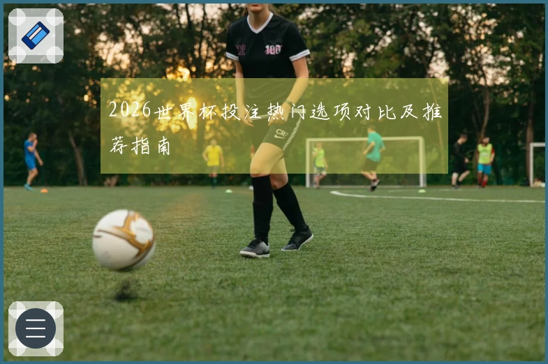 2026世界杯投注热门选项对比及推荐指南