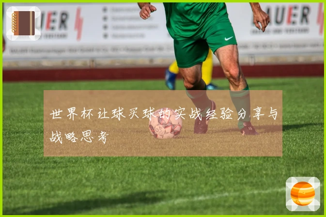 世界杯让球买球的实战经验分享与战略思考